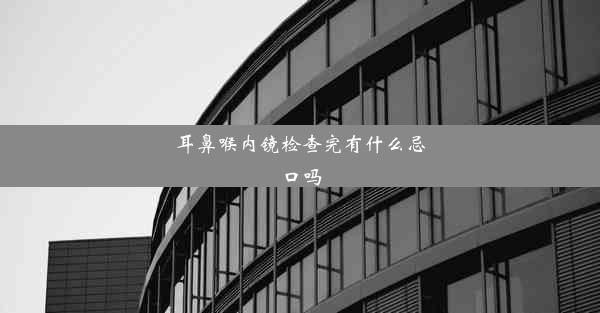 耳鼻喉内镜检查完有什么忌口吗