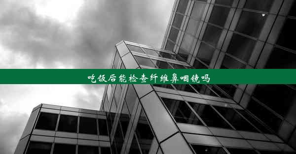 吃饭后能检查纤维鼻咽镜吗